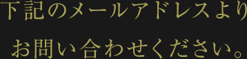下記のメールアドレスよりお問い合わせください。